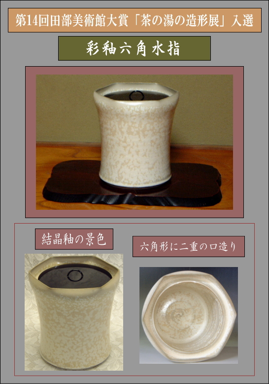 樋口大桂公募展入選作品・第14回田部美術館大賞「茶の湯の造形展」【彩釉六角水指】の説明